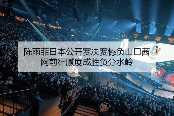 陈雨菲日本公开赛决赛憾负山口茜 网前细腻度成胜负分水岭
